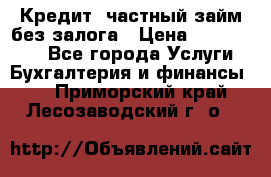 Кредит, частный займ без залога › Цена ­ 3 000 000 - Все города Услуги » Бухгалтерия и финансы   . Приморский край,Лесозаводский г. о. 